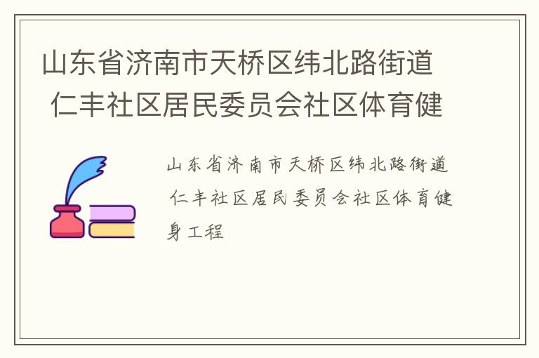 山东省济南市天桥区纬北路街道 仁丰社区居民委员会社区体育健身工程