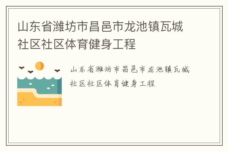 山东省潍坊市昌邑市龙池镇瓦城社区社区体育健身工程