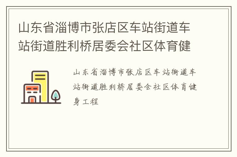 山东省淄博市张店区车站街道车站街道胜利桥居委会社区体育健身工程