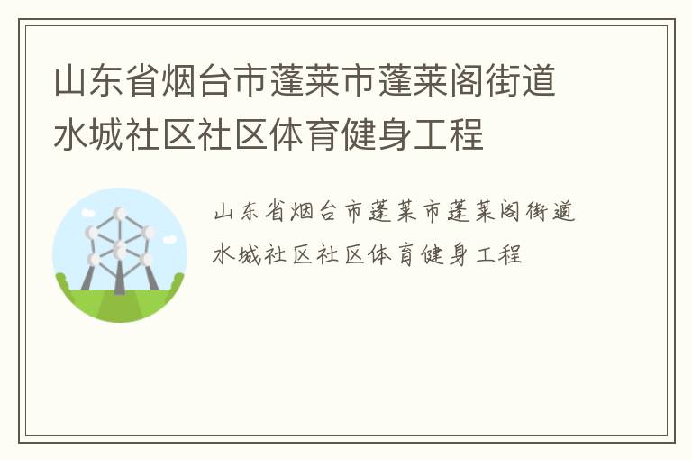 山东省烟台市蓬莱市蓬莱阁街道水城社区社区体育健身工程