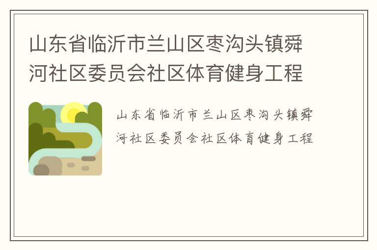 山东省临沂市兰山区枣沟头镇舜河社区委员会社区体育健身工程