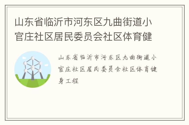 山东省临沂市河东区九曲街道小官庄社区居民委员会社区体育健身工程