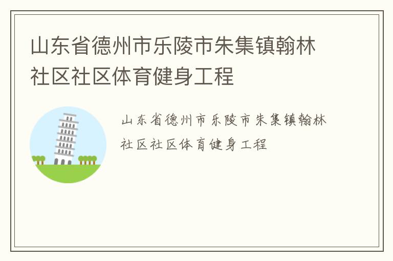 山东省德州市乐陵市朱集镇翰林社区社区体育健身工程