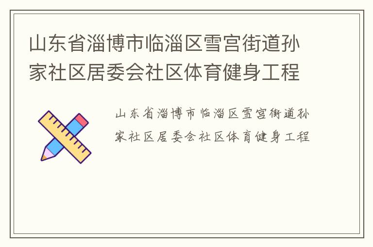 山东省淄博市临淄区雪宫街道孙家社区居委会社区体育健身工程