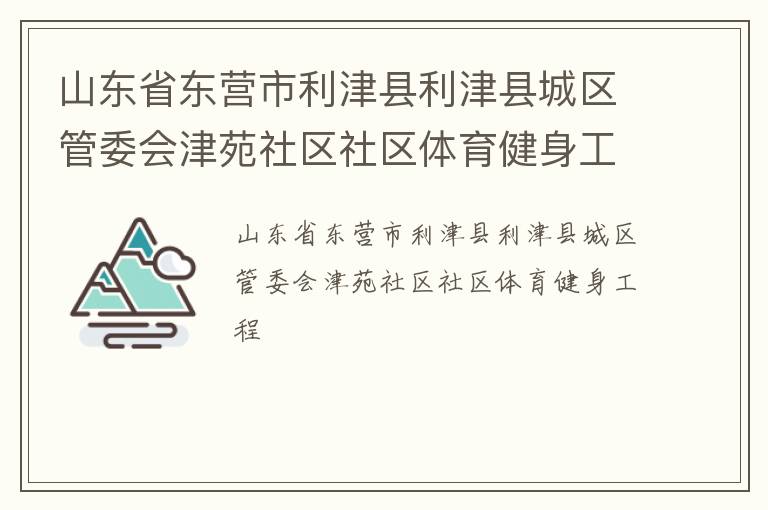 山东省东营市利津县利津县城区管委会津苑社区社区体育健身工程
