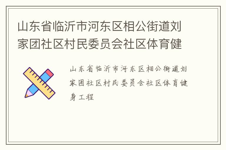 山东省临沂市河东区相公街道刘家团社区村民委员会社区体育健身工程