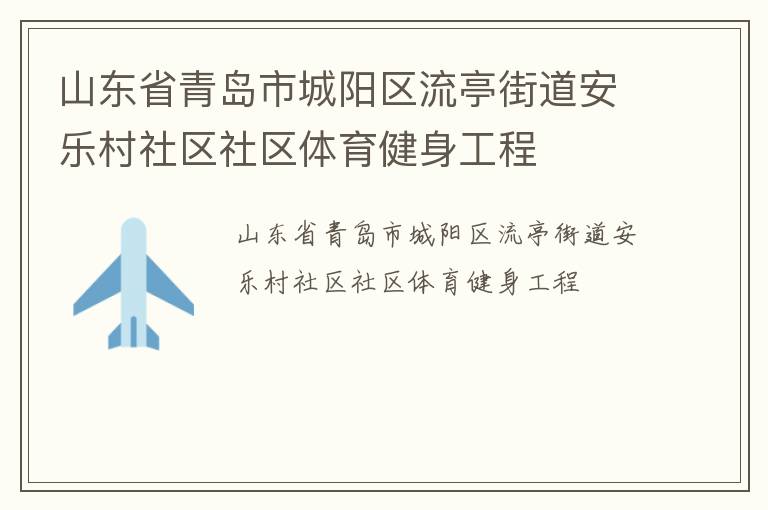 山东省青岛市城阳区流亭街道安乐村社区社区体育健身工程