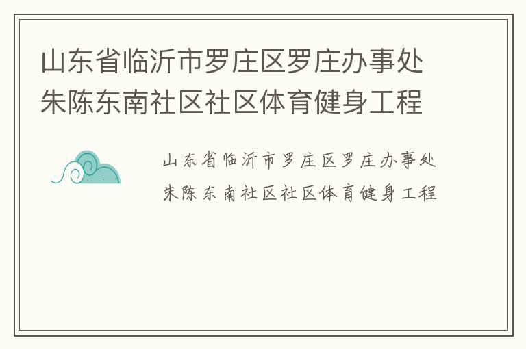 山东省临沂市罗庄区罗庄办事处朱陈东南社区社区体育健身工程