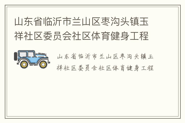 山东省临沂市兰山区枣沟头镇玉祥社区委员会社区体育健身工程