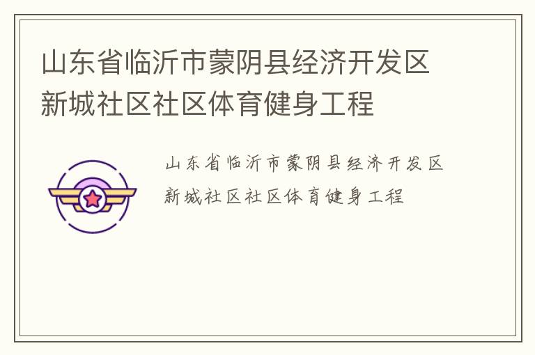山东省临沂市蒙阴县经济开发区新城社区社区体育健身工程