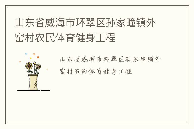 山东省威海市环翠区孙家疃镇外窑村农民体育健身工程