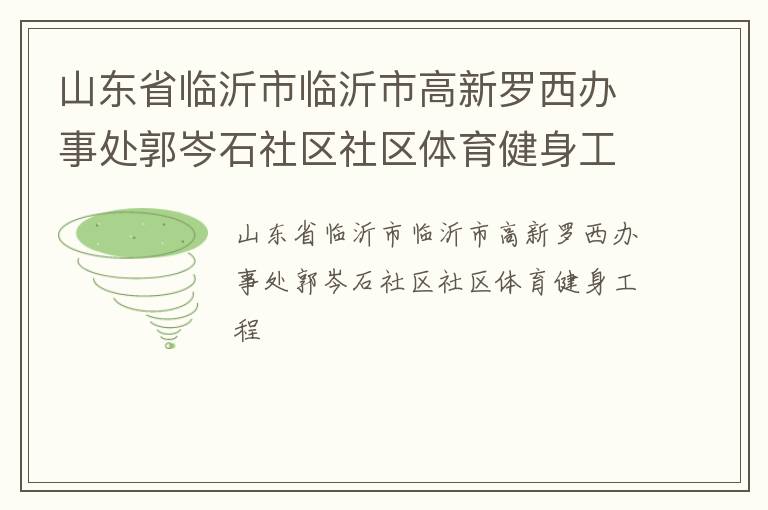 山东省临沂市临沂市高新罗西办事处郭岑石社区社区体育健身工程