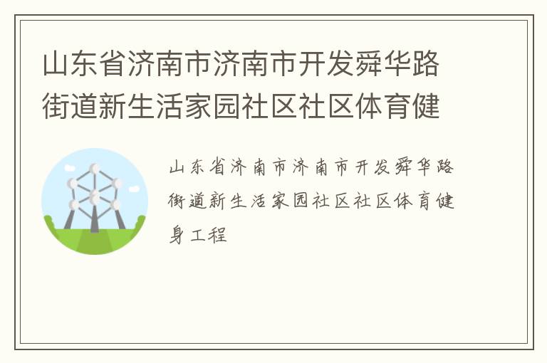山东省济南市济南市开发舜华路街道新生活家园社区社区体育健身工程