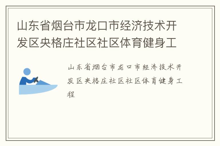 山东省烟台市龙口市经济技术开发区央格庄社区社区体育健身工程