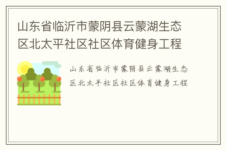 山东省临沂市蒙阴县云蒙湖生态区北太平社区社区体育健身工程
