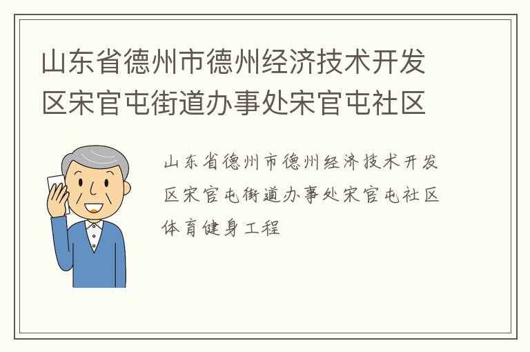 山东省德州市德州经济技术开发区宋官屯街道办事处宋官屯社区体育健身工程