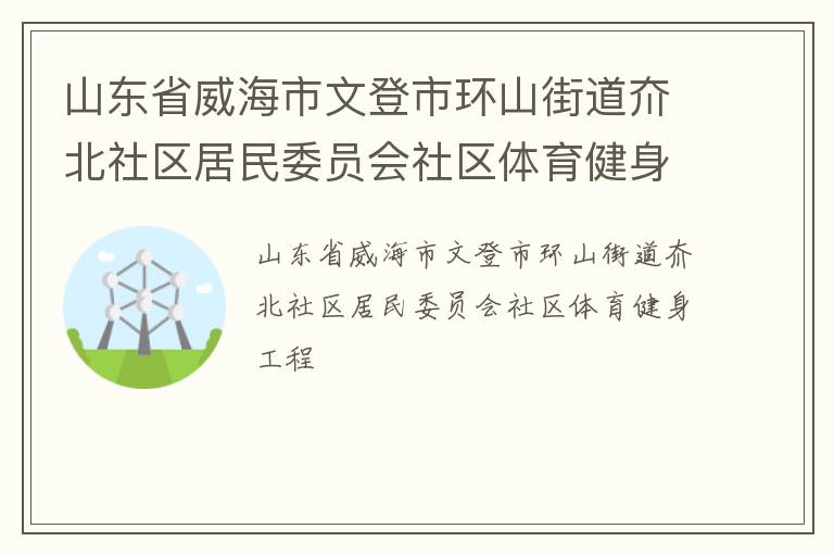 山东省威海市文登市环山街道夼北社区居民委员会社区体育健身工程