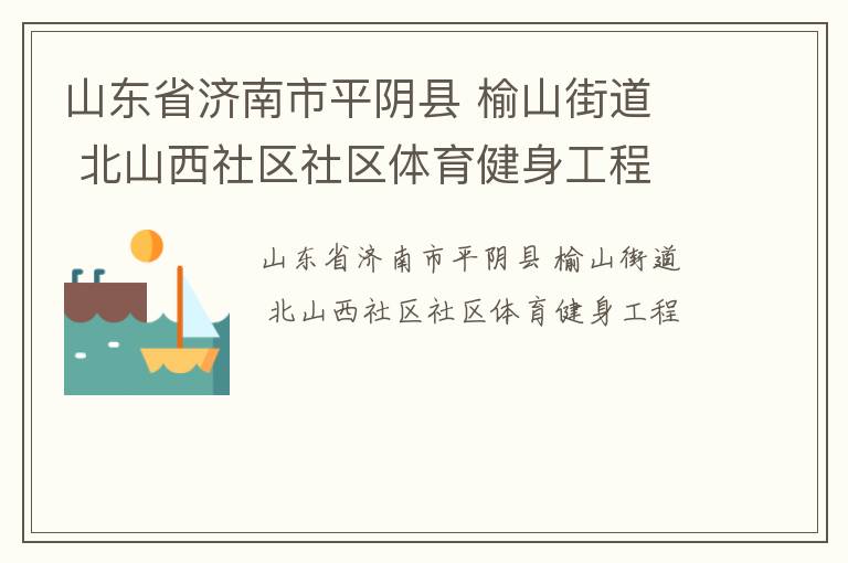 山东省济南市平阴县 榆山街道  北山西社区社区体育健身工程