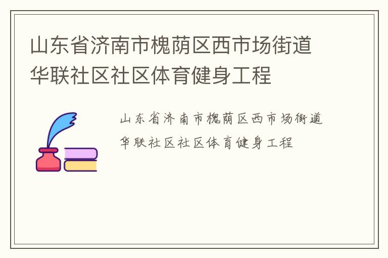 山东省济南市槐荫区西市场街道华联社区社区体育健身工程