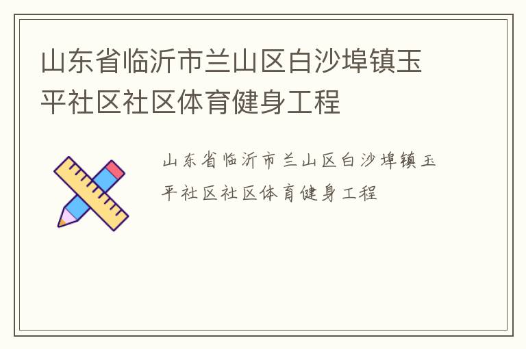 山东省临沂市兰山区白沙埠镇玉平社区社区体育健身工程