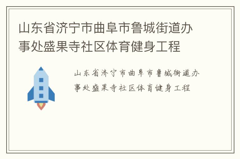 山东省济宁市曲阜市鲁城街道办事处盛果寺社区体育健身工程