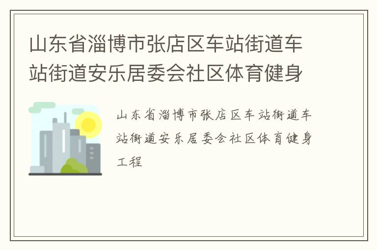 山东省淄博市张店区车站街道车站街道安乐居委会社区体育健身工程