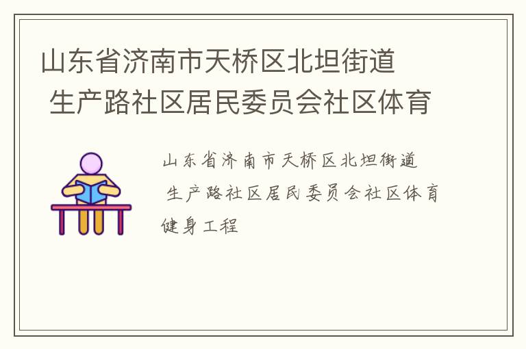 山东省济南市天桥区北坦街道   生产路社区居民委员会社区体育健身工程
