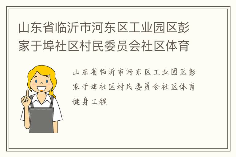 山东省临沂市河东区工业园区彭家于埠社区村民委员会社区体育健身工程
