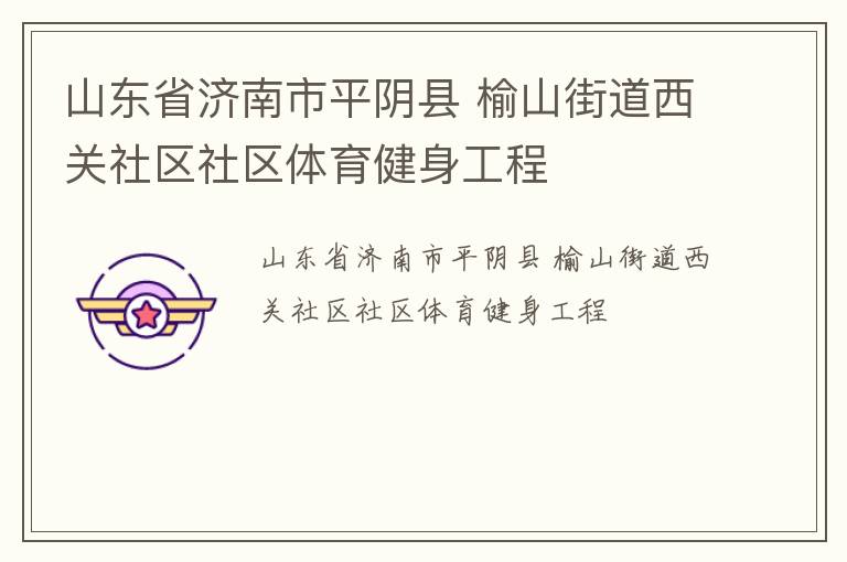 山东省济南市平阴县 榆山街道西关社区社区体育健身工程