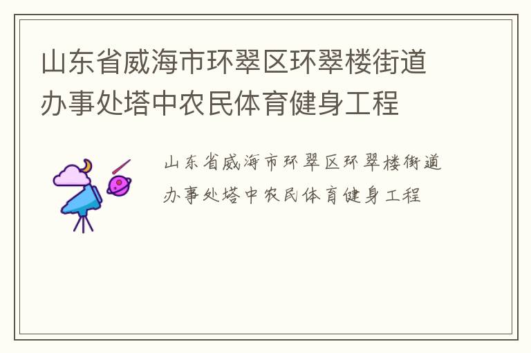 山东省威海市环翠区环翠楼街道办事处塔中农民体育健身工程
