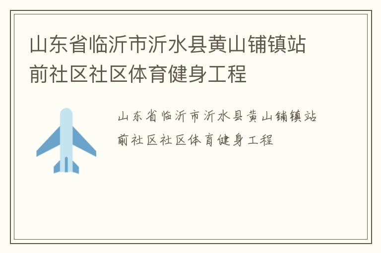 山东省临沂市沂水县黄山铺镇站前社区社区体育健身工程