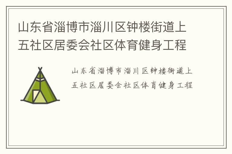 山东省淄博市淄川区钟楼街道上五社区居委会社区体育健身工程