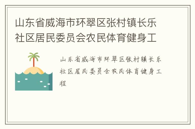山东省威海市环翠区张村镇长乐社区居民委员会农民体育健身工程
