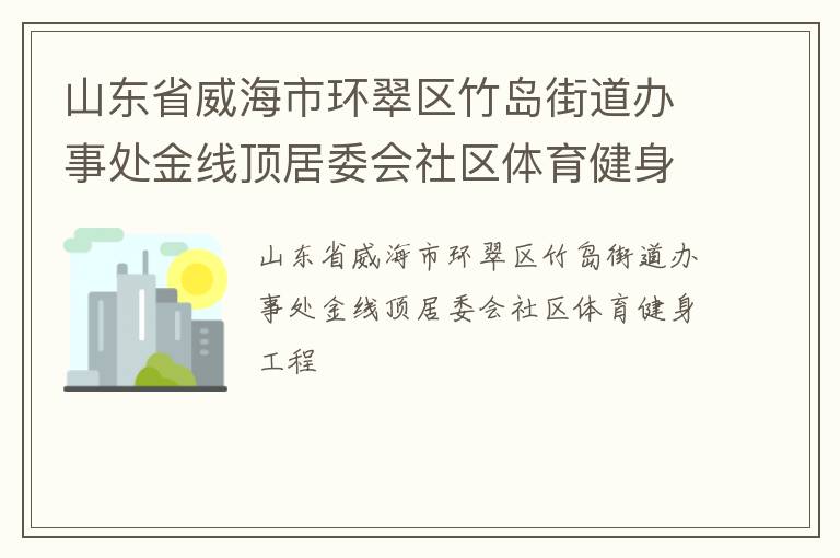 山东省威海市环翠区竹岛街道办事处金线顶居委会社区体育健身工程