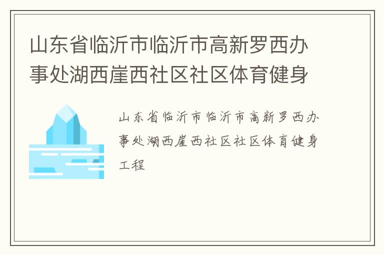 山东省临沂市临沂市高新罗西办事处湖西崖西社区社区体育健身工程