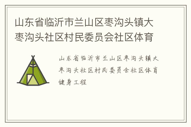 山东省临沂市兰山区枣沟头镇大枣沟头社区村民委员会社区体育健身工程