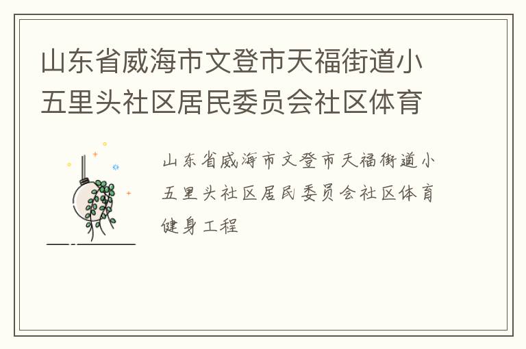 山东省威海市文登市天福街道小五里头社区居民委员会社区体育健身工程