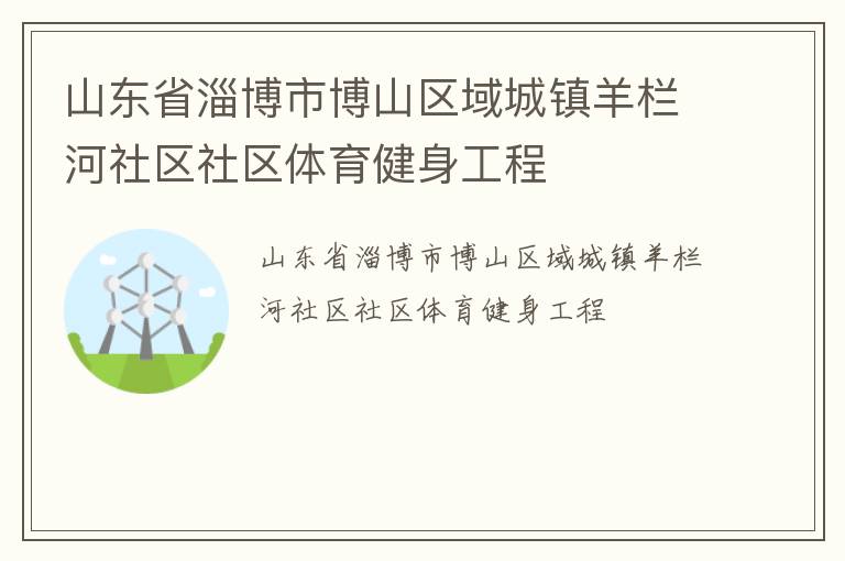 山东省淄博市博山区域城镇羊栏河社区社区体育健身工程