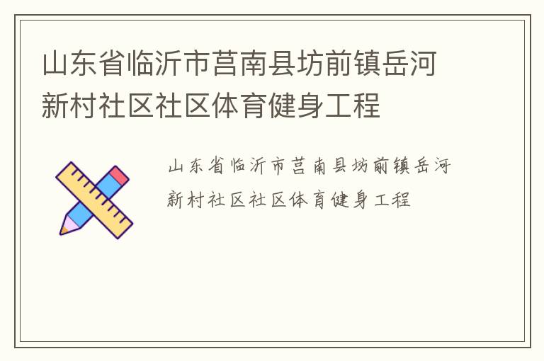 山东省临沂市莒南县坊前镇岳河新村社区社区体育健身工程