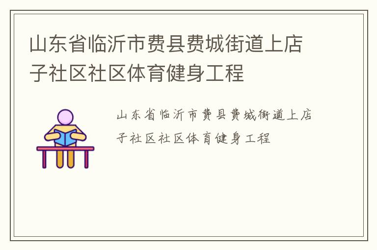 山东省临沂市费县费城街道上店子社区社区体育健身工程