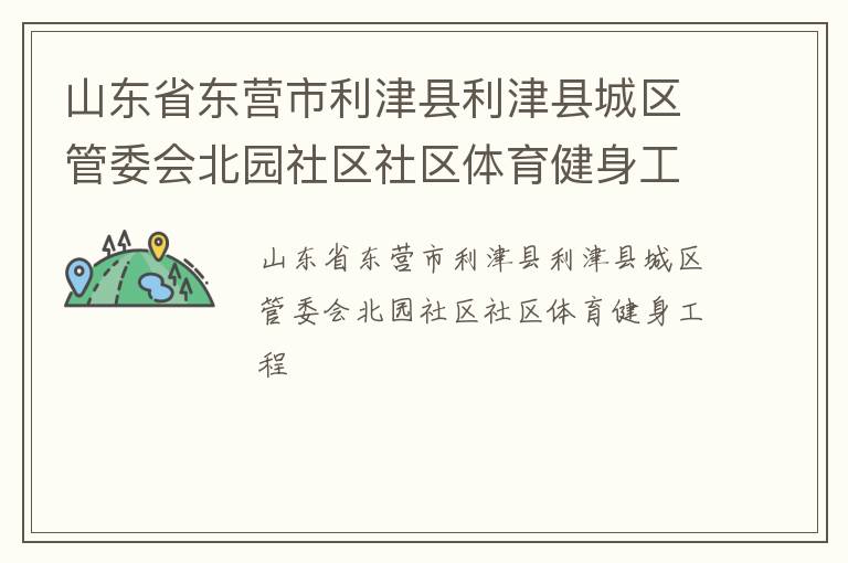 山东省东营市利津县利津县城区管委会北园社区社区体育健身工程