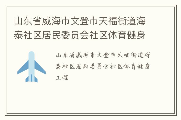 山东省威海市文登市天福街道海泰社区居民委员会社区体育健身工程