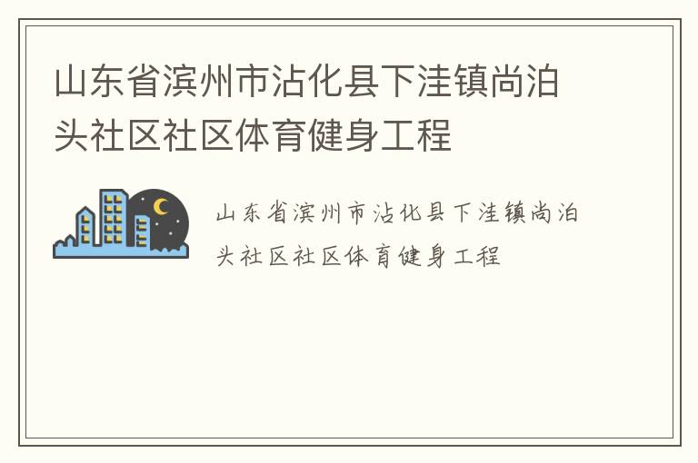 山东省滨州市沾化县下洼镇尚泊头社区社区体育健身工程