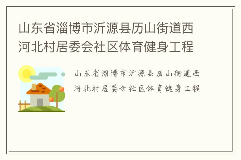 山东省淄博市沂源县历山街道西河北村居委会社区体育健身工程