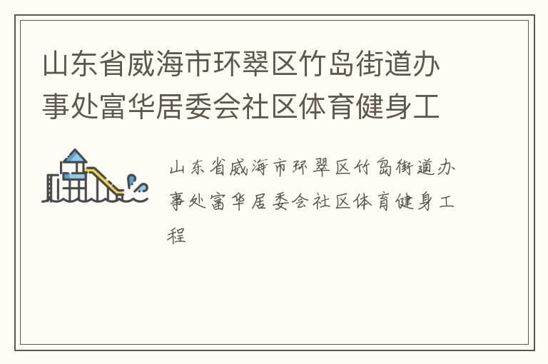 山东省威海市环翠区竹岛街道办事处富华居委会社区体育健身工程