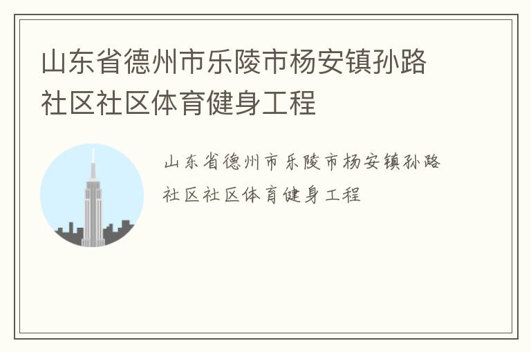 山东省德州市乐陵市杨安镇孙路社区社区体育健身工程