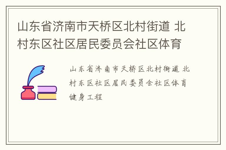 山东省济南市天桥区北村街道 北村东区社区居民委员会社区体育健身工程
