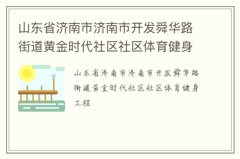山东省济南市济南市开发舜华路街道黄金时代社区社区体育健身工程