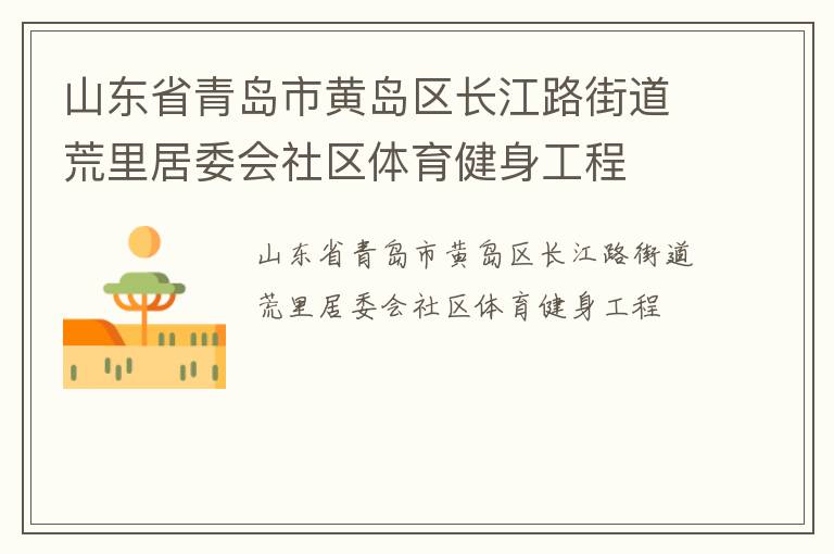 山东省青岛市黄岛区长江路街道荒里居委会社区体育健身工程