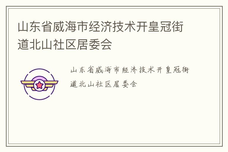 山东省威海市经济技术开皇冠街道北山社区居委会
